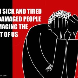 i am sick and tired of damaged people damaging the rest of us