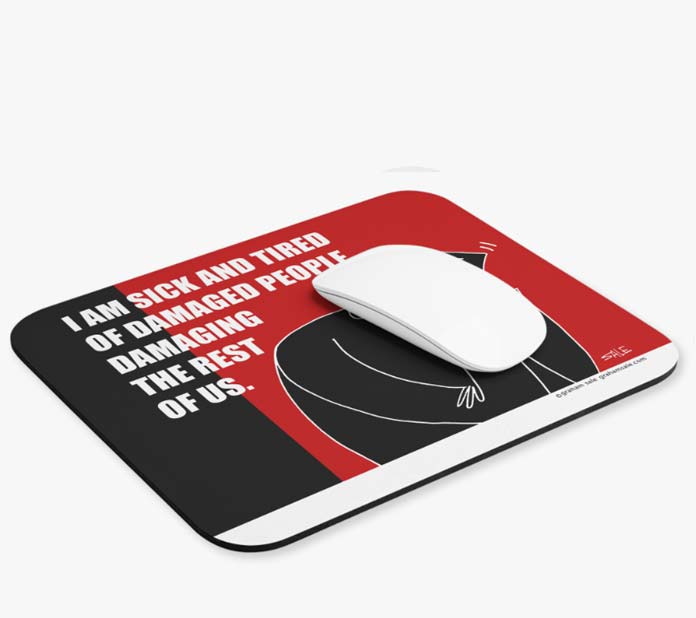 i am sick and tired of damaged people damaging the rest of us mousepad