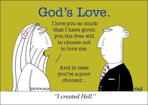 God's love I love you so m uch I'e given you the free will not to love me and in case you're a poor chooser I created Hell