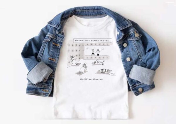 friends dont remind friends the 1980s were 40 years ago t-shirt