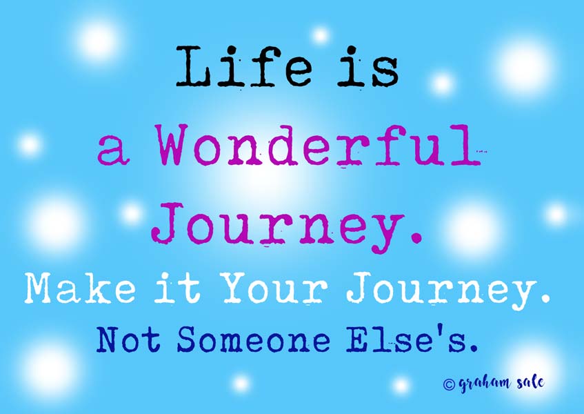 life is a wonderful journey make it your journey not someone elses